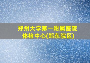 郑州大学第一附属医院体检中心(郑东院区)