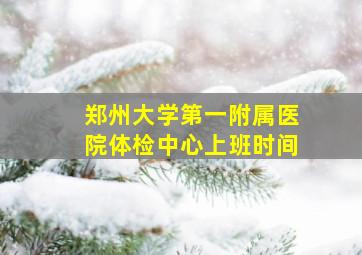 郑州大学第一附属医院体检中心上班时间