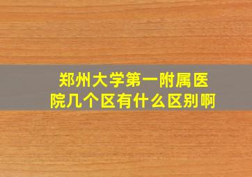 郑州大学第一附属医院几个区有什么区别啊