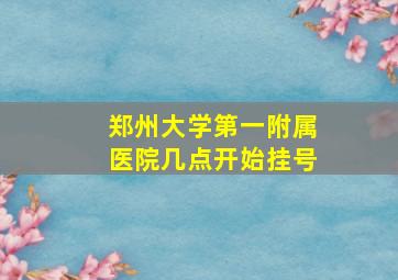 郑州大学第一附属医院几点开始挂号