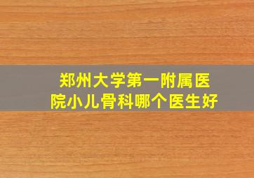 郑州大学第一附属医院小儿骨科哪个医生好