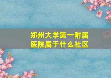 郑州大学第一附属医院属于什么社区