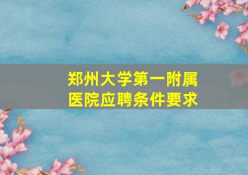 郑州大学第一附属医院应聘条件要求