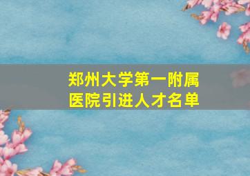 郑州大学第一附属医院引进人才名单