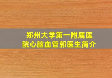 郑州大学第一附属医院心脑血管郭医生简介