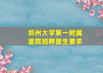 郑州大学第一附属医院招聘医生要求