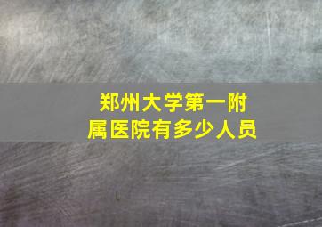 郑州大学第一附属医院有多少人员