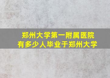 郑州大学第一附属医院有多少人毕业于郑州大学