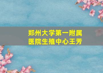 郑州大学第一附属医院生殖中心王芳