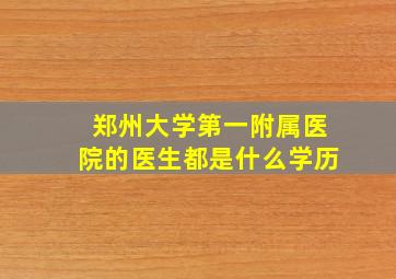 郑州大学第一附属医院的医生都是什么学历