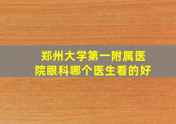 郑州大学第一附属医院眼科哪个医生看的好