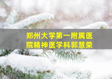 郑州大学第一附属医院精神医学科郭慧荣