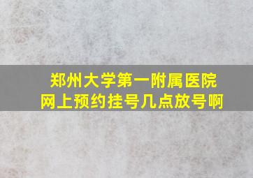 郑州大学第一附属医院网上预约挂号几点放号啊