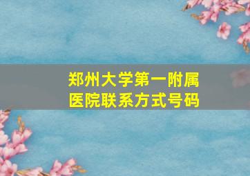 郑州大学第一附属医院联系方式号码