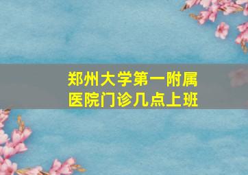 郑州大学第一附属医院门诊几点上班