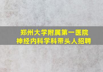 郑州大学附属第一医院神经内科学科带头人招聘