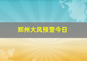 郑州大风预警今日