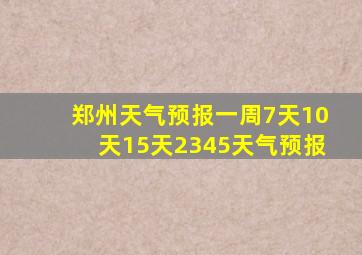 郑州天气预报一周7天10天15天2345天气预报