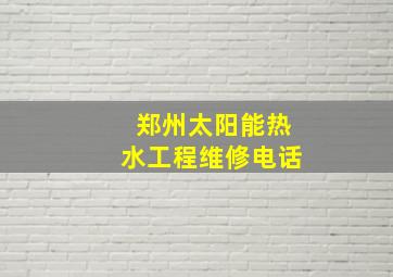 郑州太阳能热水工程维修电话