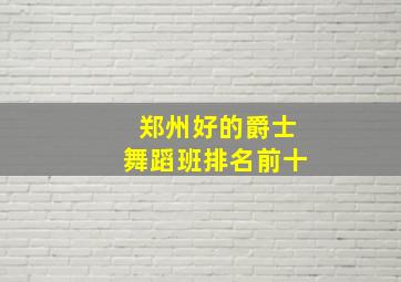 郑州好的爵士舞蹈班排名前十