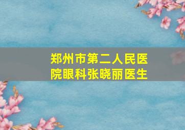 郑州市第二人民医院眼科张晓丽医生