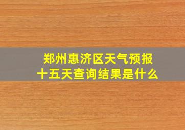 郑州惠济区天气预报十五天查询结果是什么