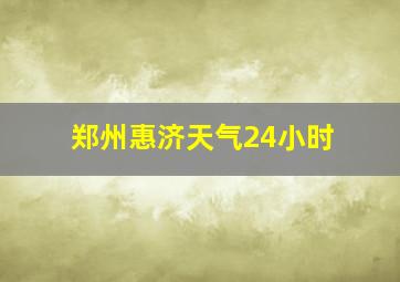 郑州惠济天气24小时