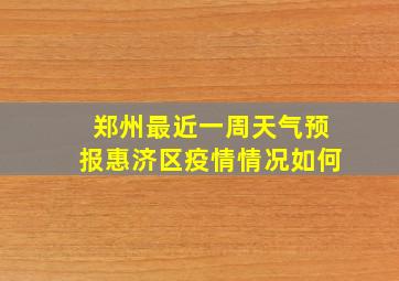 郑州最近一周天气预报惠济区疫情情况如何