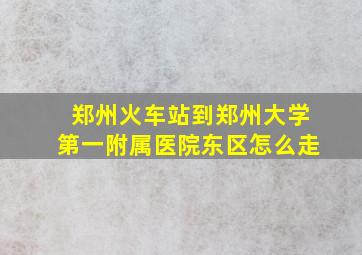 郑州火车站到郑州大学第一附属医院东区怎么走