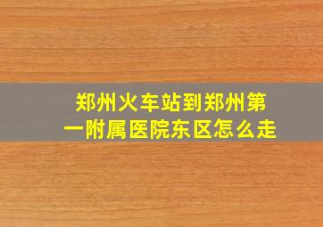 郑州火车站到郑州第一附属医院东区怎么走