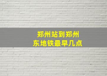 郑州站到郑州东地铁最早几点