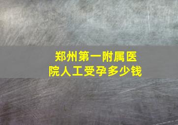 郑州第一附属医院人工受孕多少钱