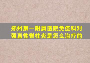 郑州第一附属医院免疫科对强直性脊柱炎是怎么治疗的