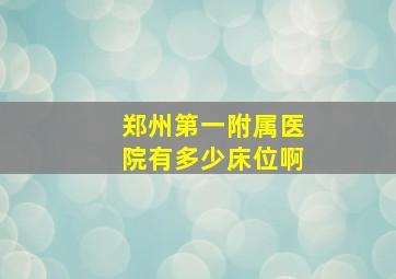 郑州第一附属医院有多少床位啊