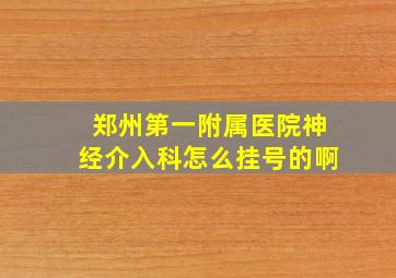 郑州第一附属医院神经介入科怎么挂号的啊