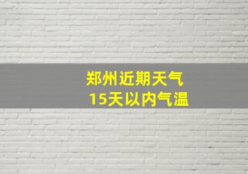 郑州近期天气15天以内气温