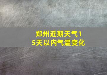 郑州近期天气15天以内气温变化