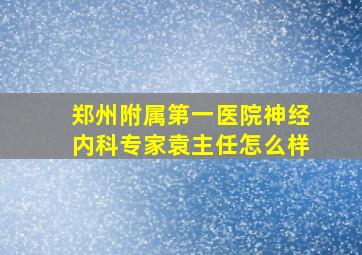 郑州附属第一医院神经内科专家袁主任怎么样