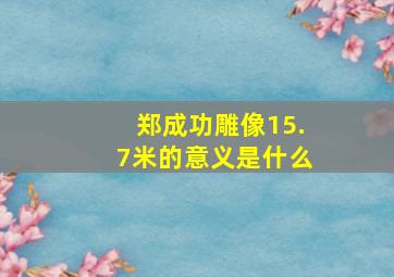 郑成功雕像15.7米的意义是什么