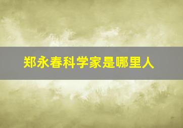 郑永春科学家是哪里人