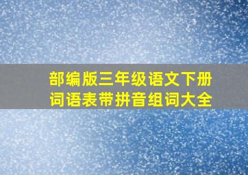 部编版三年级语文下册词语表带拼音组词大全