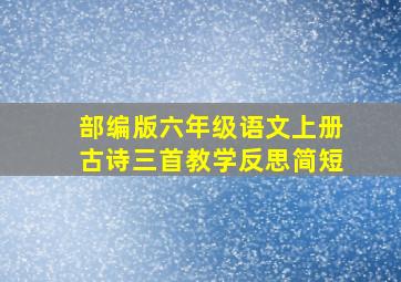 部编版六年级语文上册古诗三首教学反思简短