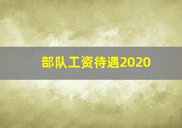 部队工资待遇2020