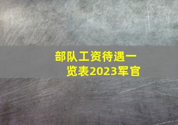 部队工资待遇一览表2023军官