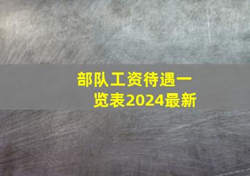 部队工资待遇一览表2024最新