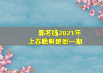 郭冬临2021年上春晚吗是哪一期