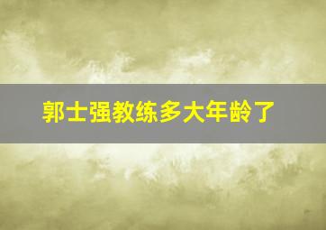 郭士强教练多大年龄了