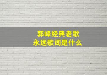 郭峰经典老歌永远歌词是什么