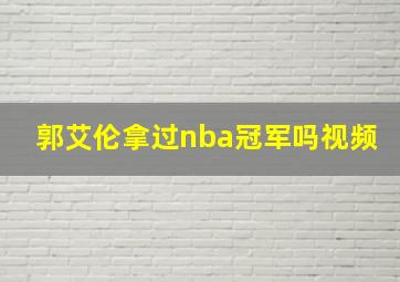 郭艾伦拿过nba冠军吗视频