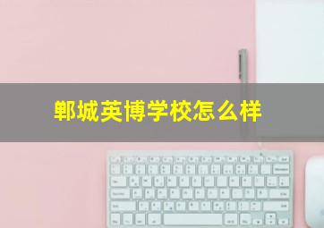 郸城英博学校怎么样